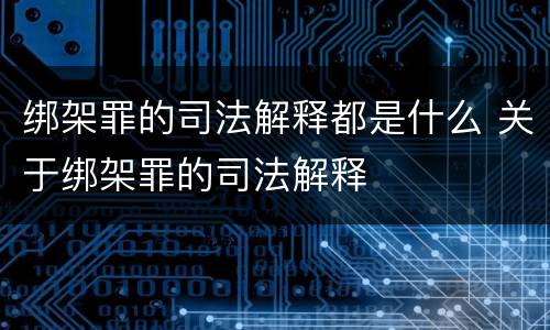 绑架罪的司法解释都是什么 关于绑架罪的司法解释