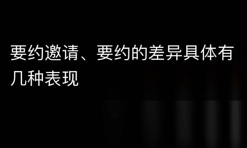 要约邀请、要约的差异具体有几种表现