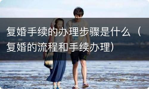 复婚手续的办理步骤是什么（复婚的流程和手续办理）