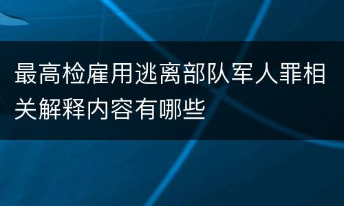 最高检雇用逃离部队军人罪相关解释内容有哪些