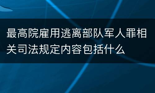 最高院雇用逃离部队军人罪相关司法规定内容包括什么