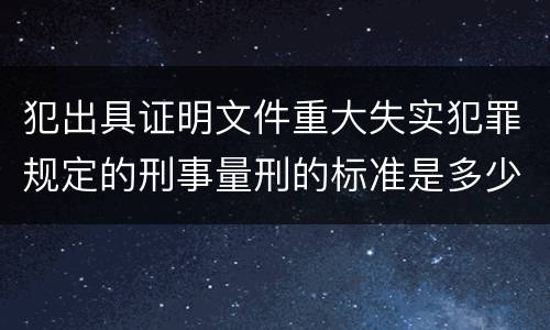 犯出具证明文件重大失实犯罪规定的刑事量刑的标准是多少