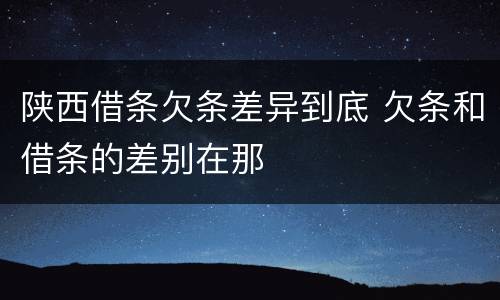 陕西借条欠条差异到底 欠条和借条的差别在那