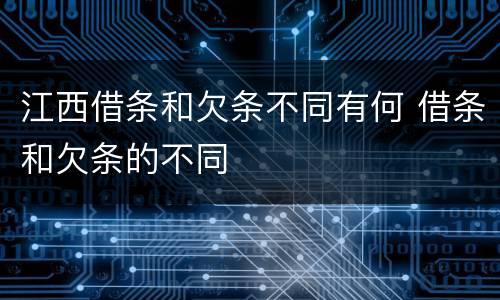 江西借条和欠条不同有何 借条和欠条的不同