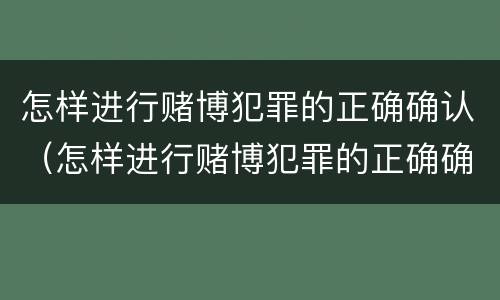 怎样进行赌博犯罪的正确确认（怎样进行赌博犯罪的正确确认）