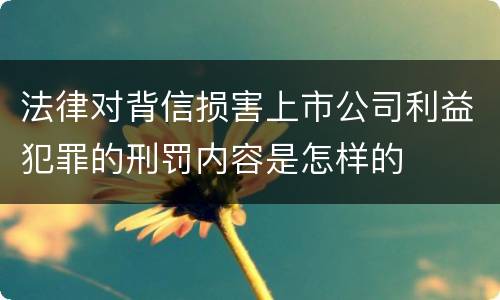 法律对背信损害上市公司利益犯罪的刑罚内容是怎样的