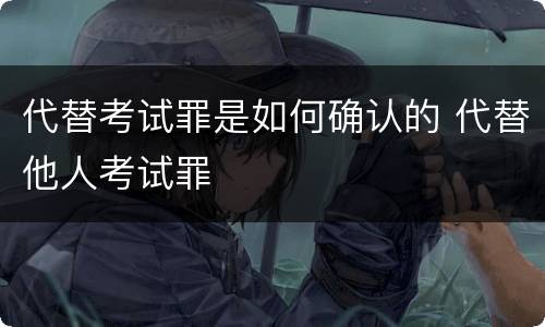 代替考试罪是如何确认的 代替他人考试罪