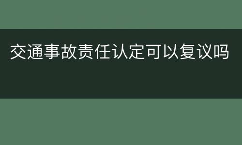交通事故责任认定可以复议吗
