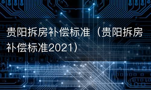 贵阳拆房补偿标准（贵阳拆房补偿标准2021）