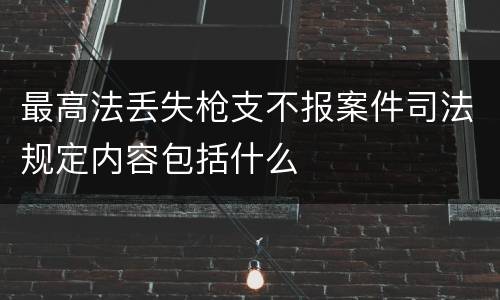 最高法丢失枪支不报案件司法规定内容包括什么