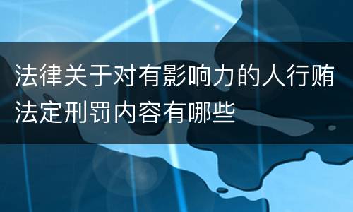 法律关于对有影响力的人行贿法定刑罚内容有哪些