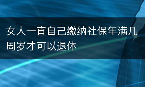女人一直自己缴纳社保年满几周岁才可以退休