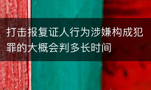 打击报复证人行为涉嫌构成犯罪的大概会判多长时间