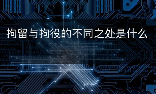 拘留与拘役的不同之处是什么