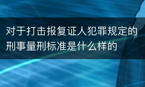对于打击报复证人犯罪规定的刑事量刑标准是什么样的