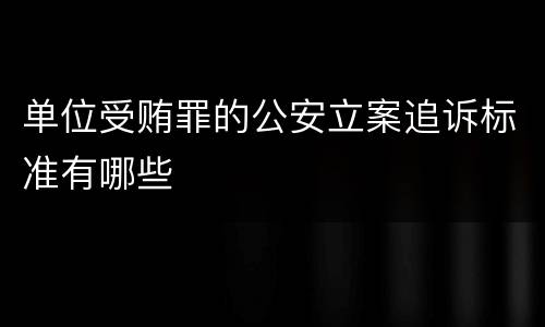 单位受贿罪的公安立案追诉标准有哪些