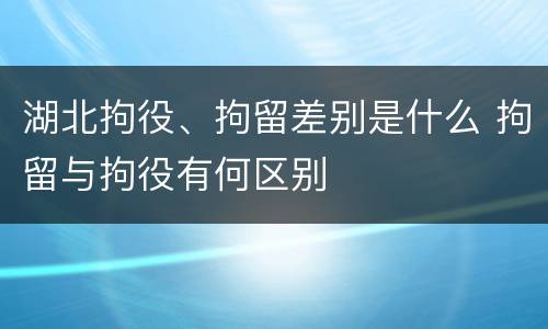 湖北拘役、拘留差别是什么 拘留与拘役有何区别
