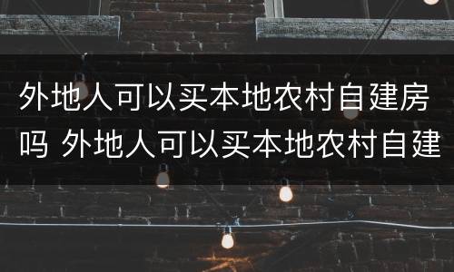 外地人可以买本地农村自建房吗 外地人可以买本地农村自建房吗北京