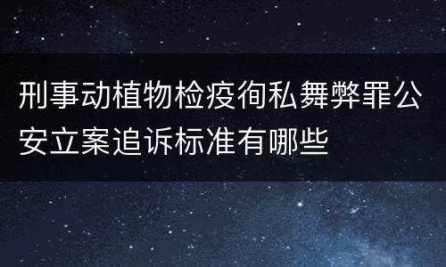 刑事动植物检疫徇私舞弊罪公安立案追诉标准有哪些