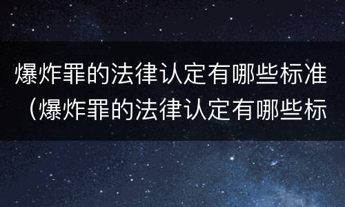爆炸罪的法律认定有哪些标准（爆炸罪的法律认定有哪些标准规定）