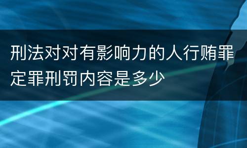 刑法对对有影响力的人行贿罪定罪刑罚内容是多少