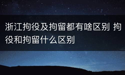 浙江拘役及拘留都有啥区别 拘役和拘留什么区别