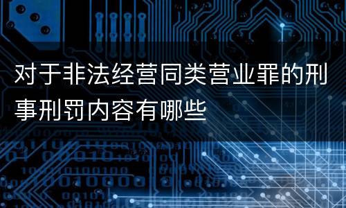 对于非法经营同类营业罪的刑事刑罚内容有哪些
