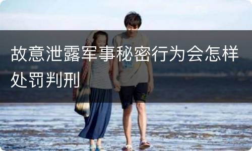 故意泄露军事秘密行为会怎样处罚判刑