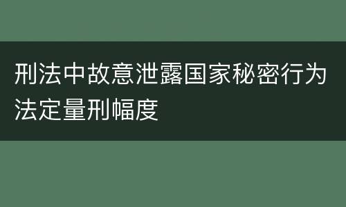 刑法中故意泄露国家秘密行为法定量刑幅度