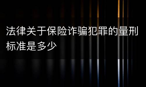 法律关于保险诈骗犯罪的量刑标准是多少