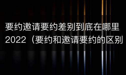 要约邀请要约差别到底在哪里2022（要约和邀请要约的区别）