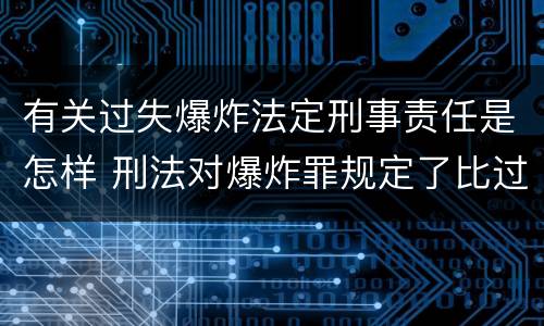 有关过失爆炸法定刑事责任是怎样 刑法对爆炸罪规定了比过失爆炸罪