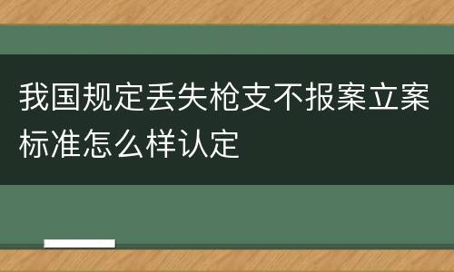 我国规定丢失枪支不报案立案标准怎么样认定
