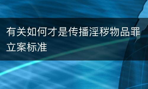有关如何才是传播淫秽物品罪立案标准