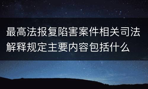 最高法报复陷害案件相关司法解释规定主要内容包括什么