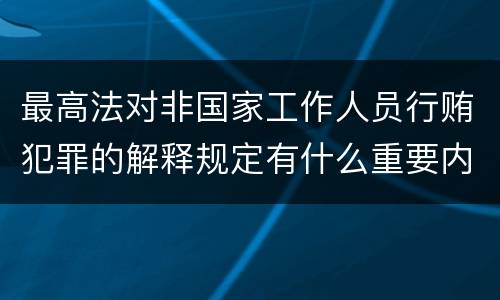 最高法对非国家工作人员行贿犯罪的解释规定有什么重要内容