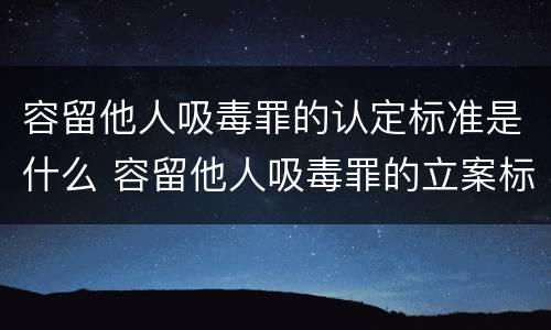 容留他人吸毒罪的认定标准是什么 容留他人吸毒罪的立案标准