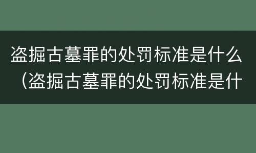 盗掘古墓罪的处罚标准是什么（盗掘古墓罪的处罚标准是什么呢）