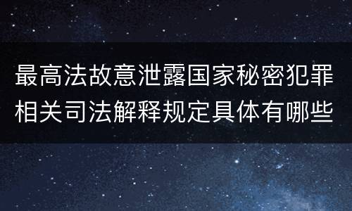 最高法故意泄露国家秘密犯罪相关司法解释规定具体有哪些