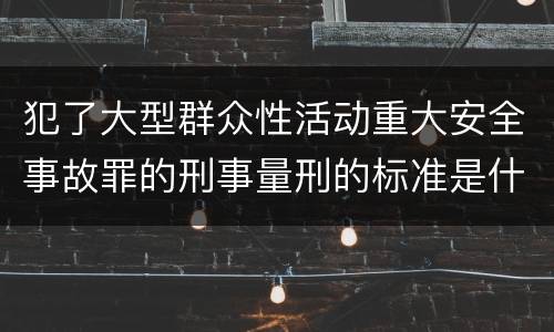 犯了大型群众性活动重大安全事故罪的刑事量刑的标准是什么