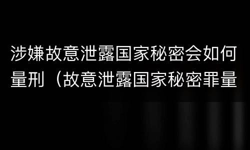 涉嫌故意泄露国家秘密会如何量刑（故意泄露国家秘密罪量刑）