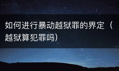 如何进行暴动越狱罪的界定（越狱算犯罪吗）