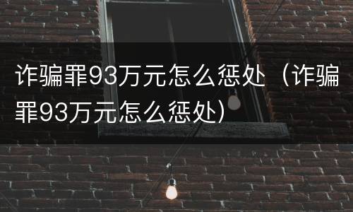 诈骗罪93万元怎么惩处（诈骗罪93万元怎么惩处）