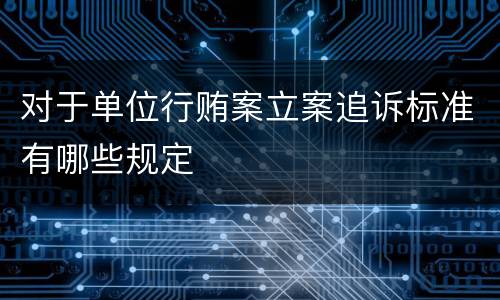 对于单位行贿案立案追诉标准有哪些规定