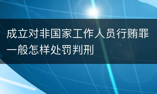 成立对非国家工作人员行贿罪一般怎样处罚判刑