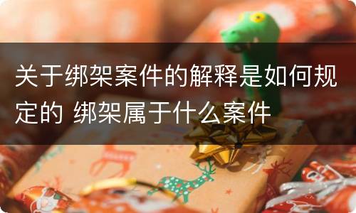 关于绑架案件的解释是如何规定的 绑架属于什么案件