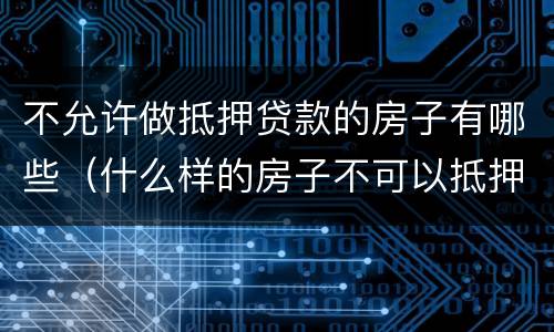 不允许做抵押贷款的房子有哪些（什么样的房子不可以抵押贷款）