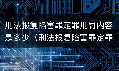 刑法报复陷害罪定罪刑罚内容是多少（刑法报复陷害罪定罪刑罚内容是多少条）