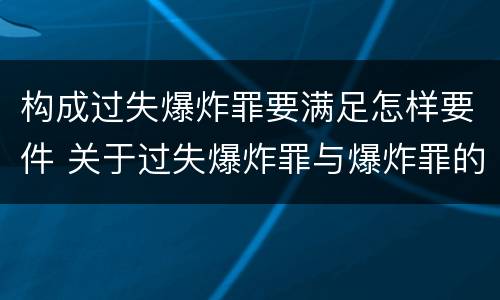 构成过失爆炸罪要满足怎样要件 关于过失爆炸罪与爆炸罪的说法错误的是