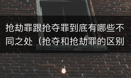 抢劫罪跟抢夺罪到底有哪些不同之处（抢夺和抢劫罪的区别）